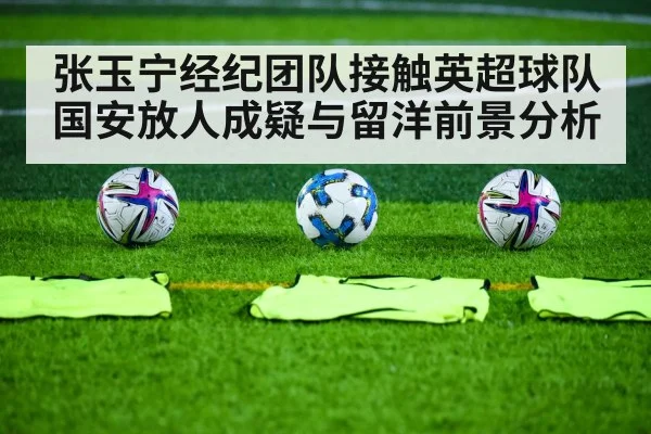 张玉宁经纪团队接触英超球队 国安放人成疑与留洋前景分析